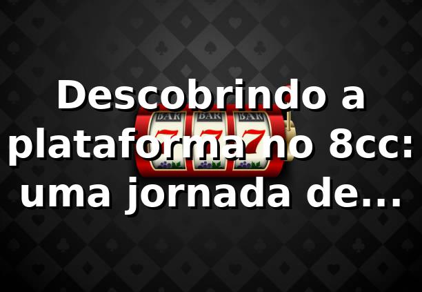 Descobrindo a plataforma no 8cc: uma jornada de apostas inovadora 🎲